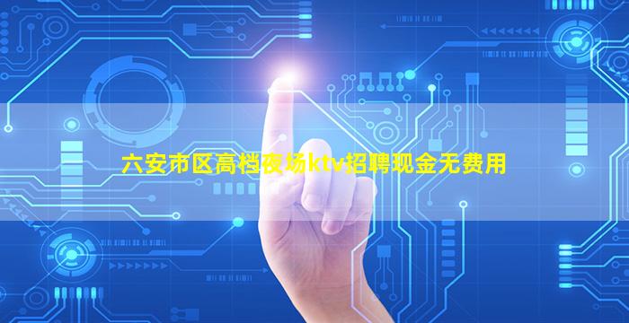 六安市区高档夜场ktv招聘现金无费用