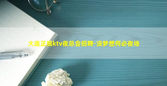 大连正规ktv夜总会招聘-没梦想何必夜场